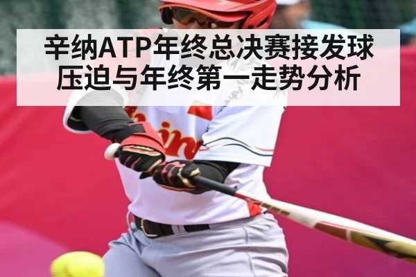 辛纳ATP年终总决赛接发球压迫与年终第一走势分析